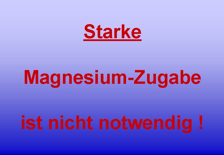 Starke Magnesium-Zugabe ist nicht notwendig ! 