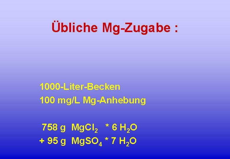 Übliche Mg-Zugabe : 1000 -Liter-Becken 100 mg/L Mg-Anhebung 758 g Mg. Cl 2 *