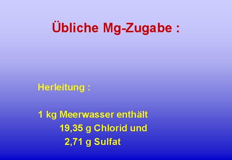 Übliche Mg-Zugabe : Herleitung : 1 kg Meerwasser enthält 19, 35 g Chlorid und