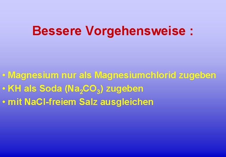 Bessere Vorgehensweise : • Magnesium nur als Magnesiumchlorid zugeben • KH als Soda (Na