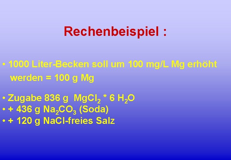 Rechenbeispiel : • 1000 Liter-Becken soll um 100 mg/L Mg erhöht werden = 100