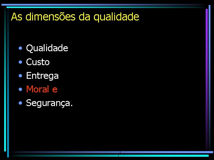 As dimensões da qualidade • • • Qualidade Custo Entrega Moral e Segurança. As dimensões da qualidade • • • Qualidade Custo Entrega Moral e Segurança.