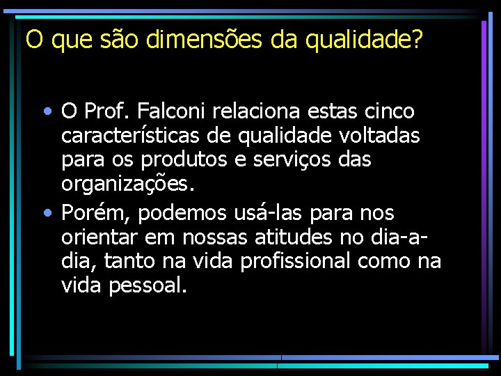 O que são dimensões da qualidade? • O Prof. Falconi relaciona estas cinco características O que são dimensões da qualidade? • O Prof. Falconi relaciona estas cinco características