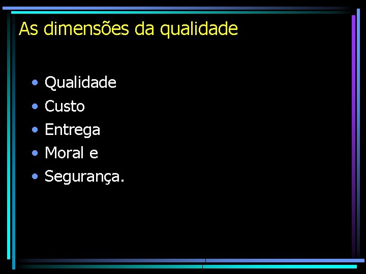 As dimensões da qualidade • • • Qualidade Custo Entrega Moral e Segurança. As dimensões da qualidade • • • Qualidade Custo Entrega Moral e Segurança.