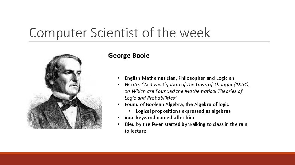 Computer Scientist of the week George Boole • English Mathematician, Philosopher and Logician •