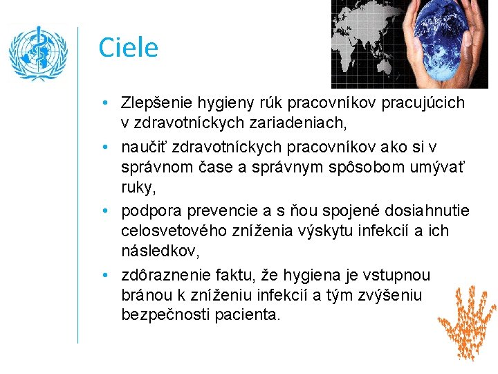 Ciele • Zlepšenie hygieny rúk pracovníkov pracujúcich v zdravotníckych zariadeniach, • naučiť zdravotníckych pracovníkov