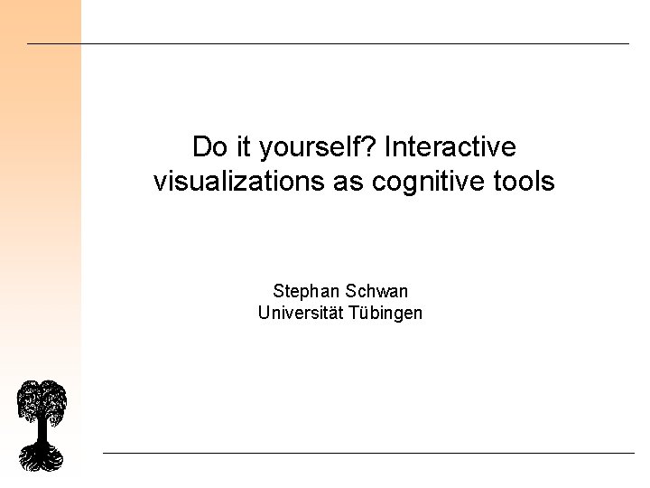 Do it yourself? Interactive visualizations as cognitive tools Stephan Schwan Universität Tübingen 