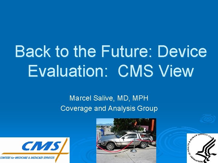 Back to the Future: Device Evaluation: CMS View Marcel Salive, MD, MPH Coverage and