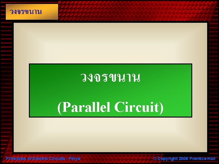 วงจรขนาน (Parallel Circuit) Principles of Electric Circuits - Floyd © Copyright 2006 Prentice-Hall 
