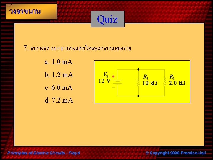 วงจรขนาน Quiz 7. จากวงจร จงหาคากระแสทไหลออกจากแหลงจาย a. 1. 0 m. A b. 1. 2 m.