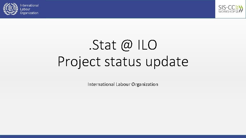 . Stat @ ILO Project status update International Labour Organization 