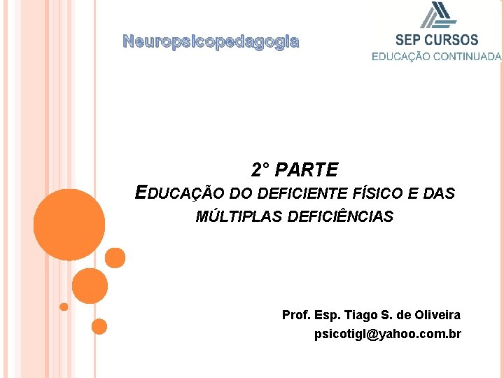 Neuropsicopedagogia 2° PARTE EDUCAÇÃO DO DEFICIENTE FÍSICO E DAS MÚLTIPLAS DEFICIÊNCIAS Prof. Esp. Tiago