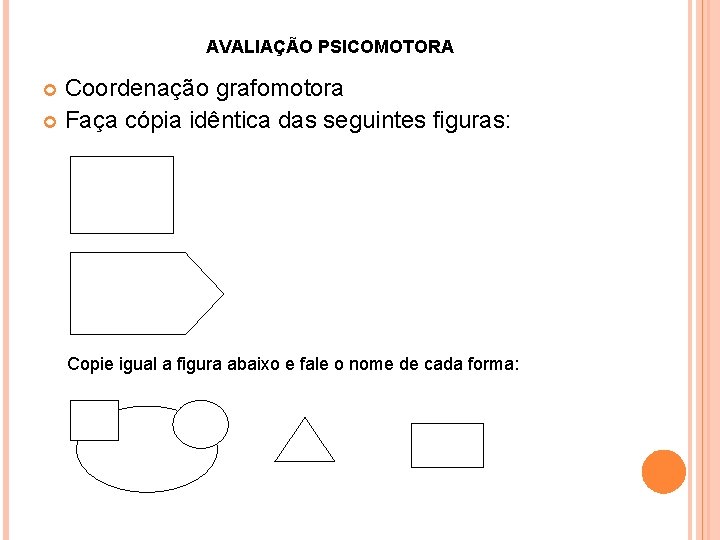 AVALIAÇÃO PSICOMOTORA Coordenação grafomotora Faça cópia idêntica das seguintes figuras: Copie igual a figura