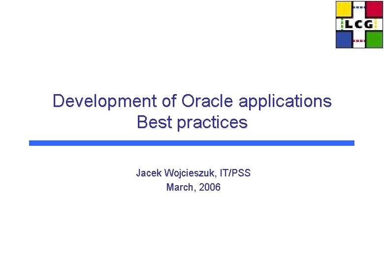 Development of Oracle applications Best practices Jacek Wojcieszuk, IT/PSS March, 2006 