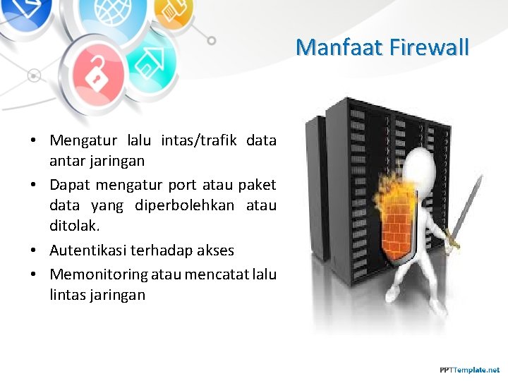Manfaat Firewall • Mengatur lalu intas/trafik data antar jaringan • Dapat mengatur port atau