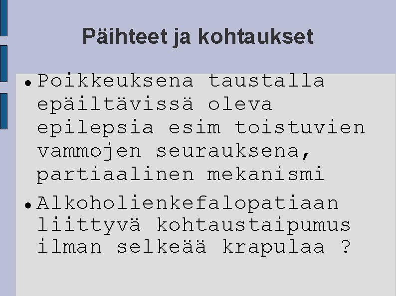 Päihteet ja kohtaukset Poikkeuksena taustalla epäiltävissä oleva epilepsia esim toistuvien vammojen seurauksena, partiaalinen mekanismi