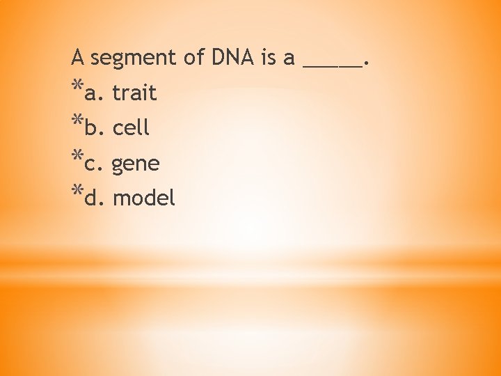 A segment of DNA is a _____. *a. trait *b. cell *c. gene *d.