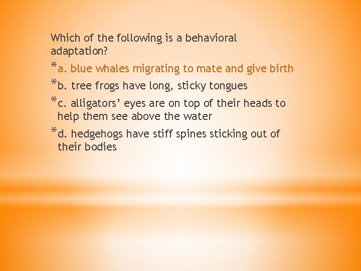 Which of the following is a behavioral adaptation? *a. blue whales migrating to mate