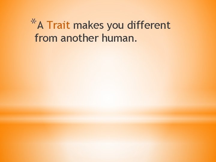 *A Trait makes you different from another human. 