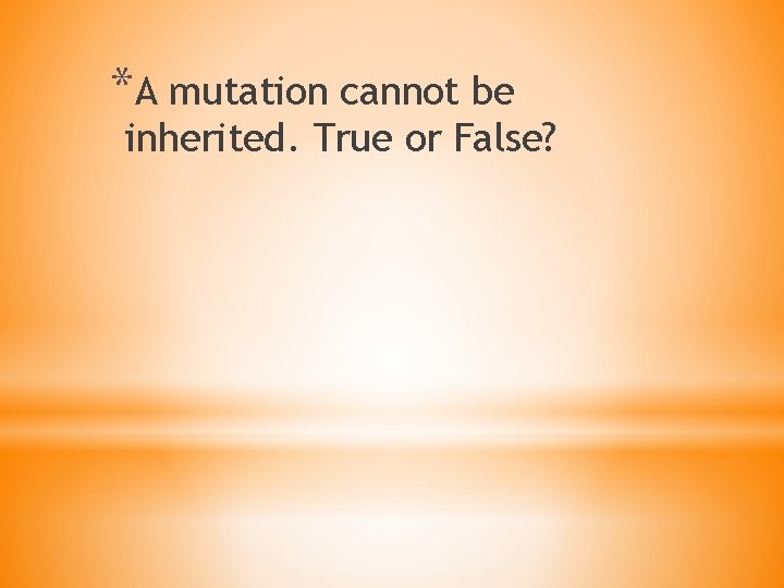 *A mutation cannot be inherited. True or False? 