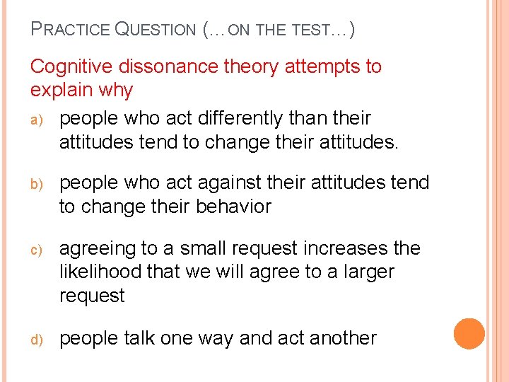 PRACTICE QUESTION (…ON THE TEST…) Cognitive dissonance theory attempts to explain why a) people