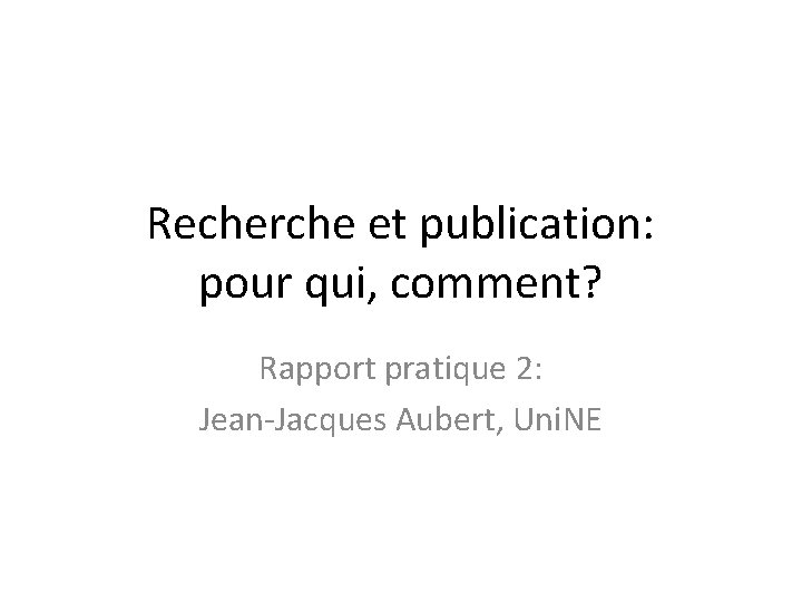 Recherche et publication: pour qui, comment? Rapport pratique 2: Jean-Jacques Aubert, Uni. NE 