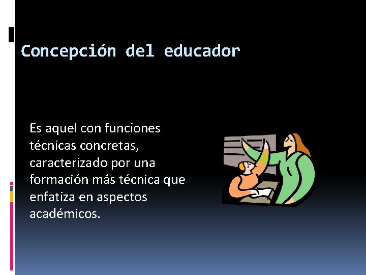 Concepción del educador Es aquel con funciones técnicas concretas, caracterizado por una formación más