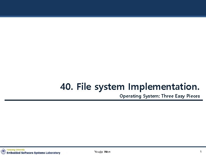 40. File system Implementation. Operating System: Three Easy Pieces Youjip Won 1 