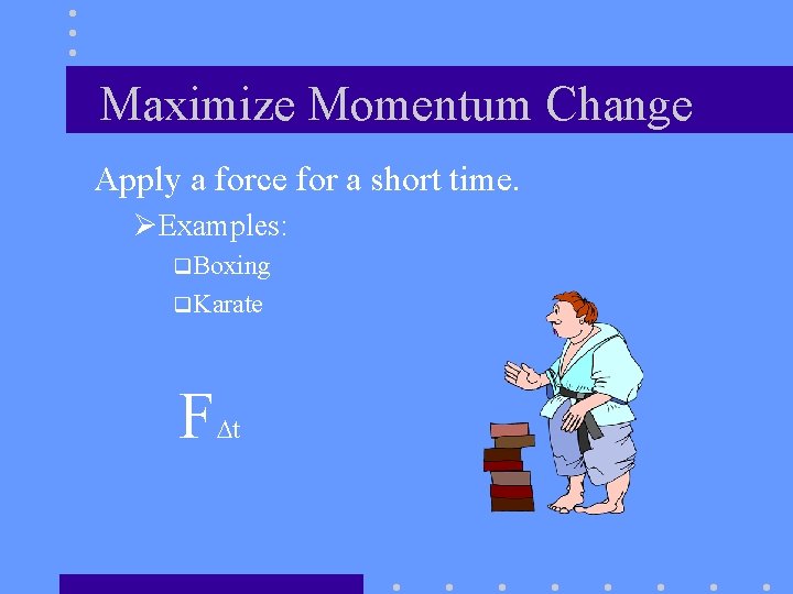 Maximize Momentum Change Apply a force for a short time. ØExamples: q. Boxing q.