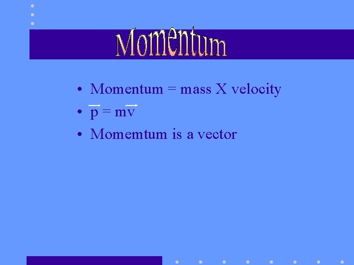  • Momentum = mass X velocity • p = mv • Momemtum is