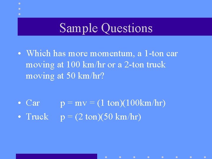 Sample Questions • Which has more momentum, a 1 -ton car moving at 100