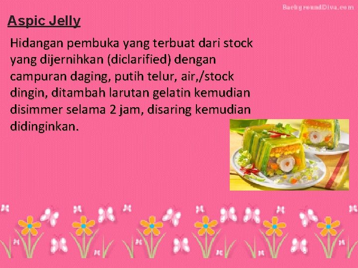 Aspic Jelly Hidangan pembuka yang terbuat dari stock yang dijernihkan (diclarified) dengan campuran daging,