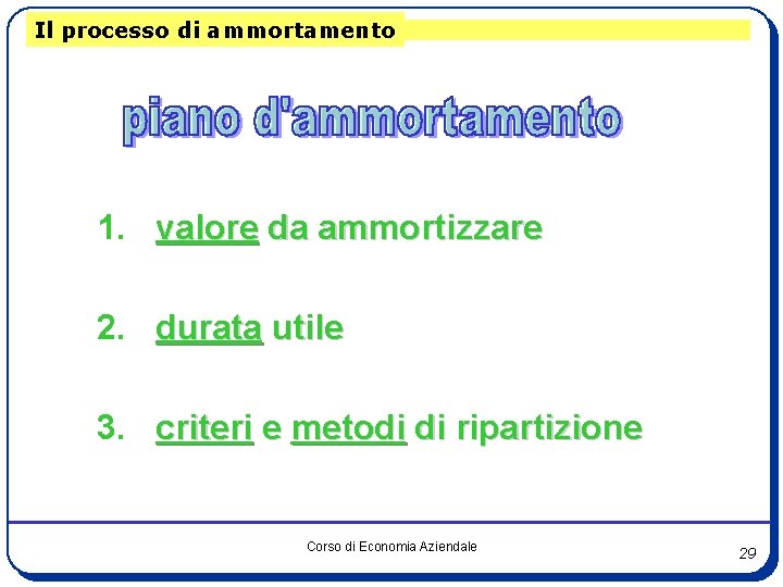 Il processo di ammortamento 1. valore da ammortizzare 2. durata utile 3. criteri e