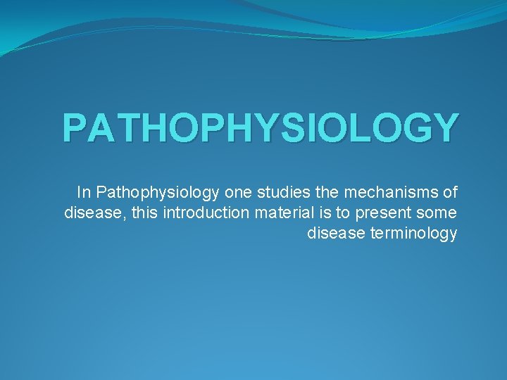 PATHOPHYSIOLOGY In Pathophysiology one studies the mechanisms of disease, this introduction material is to