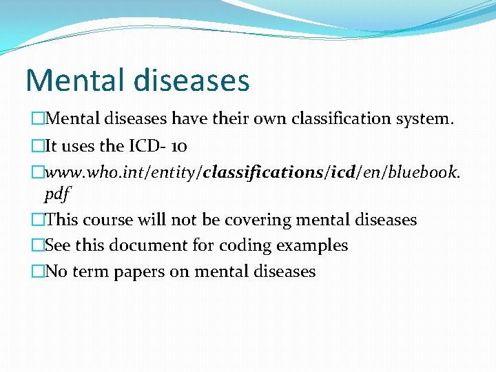 Mental diseases �Mental diseases have their own classification system. �It uses the ICD- 10