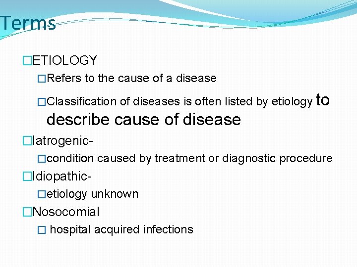 Terms �ETIOLOGY �Refers to the cause of a disease �Classification of diseases is often