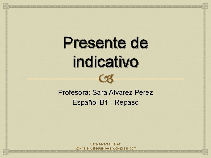 Presente de indicativo Profesora: Sara Álvarez Pérez Español B 1 - Repaso Sara Álvarez