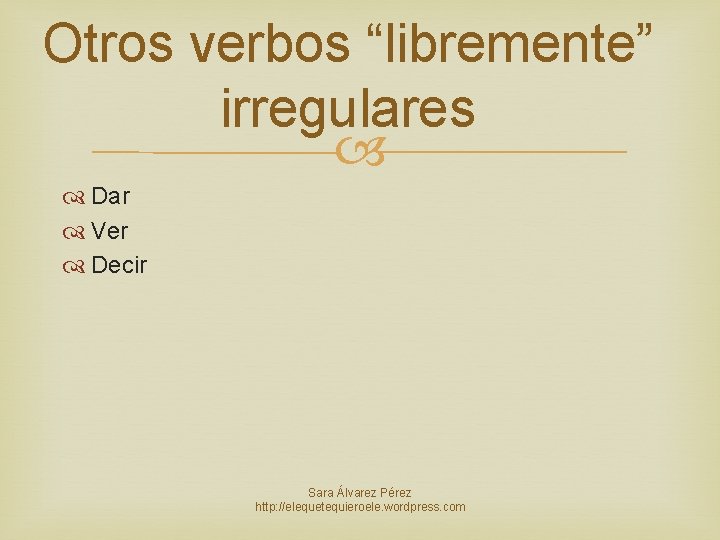 Otros verbos “libremente” irregulares Dar Ver Decir Sara Álvarez Pérez http: //elequetequieroele. wordpress. com