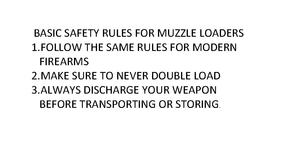 BASIC SAFETY RULES FOR MUZZLE LOADERS 1. FOLLOW THE SAME RULES FOR MODERN FIREARMS