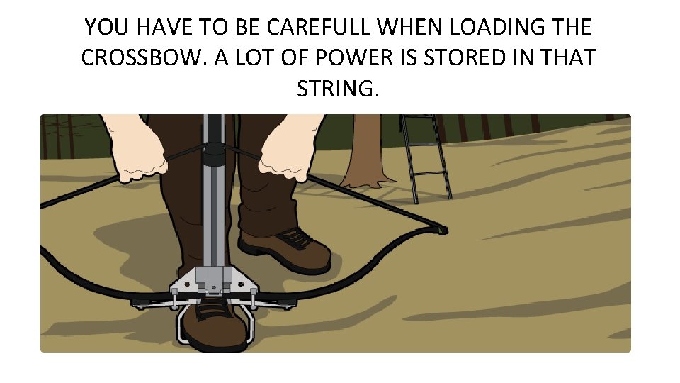 YOU HAVE TO BE CAREFULL WHEN LOADING THE CROSSBOW. A LOT OF POWER IS