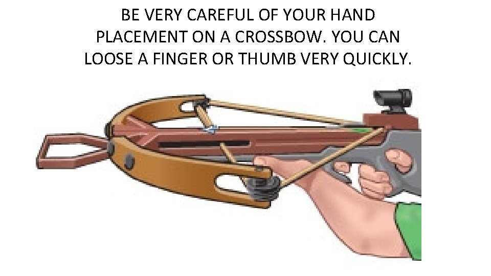 BE VERY CAREFUL OF YOUR HAND PLACEMENT ON A CROSSBOW. YOU CAN LOOSE A