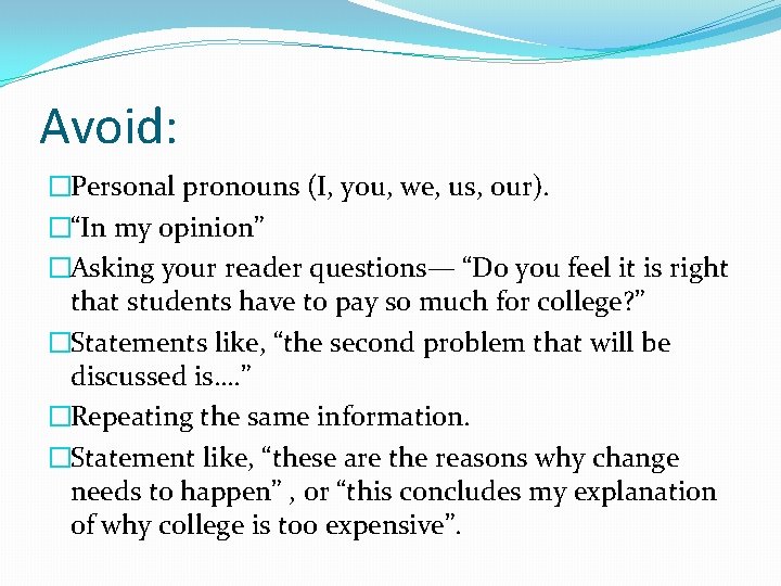 Avoid: �Personal pronouns (I, you, we, us, our). �“In my opinion” �Asking your reader