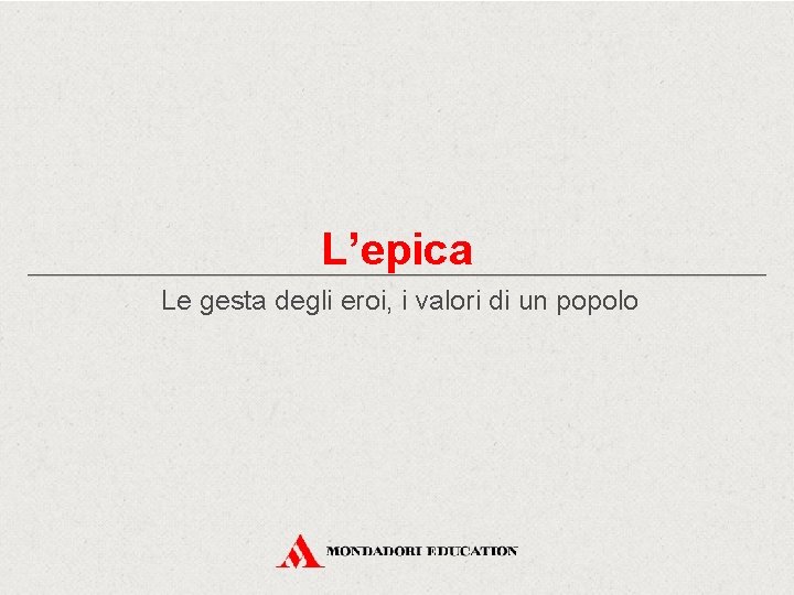 L’epica Le gesta degli eroi, i valori di un popolo 