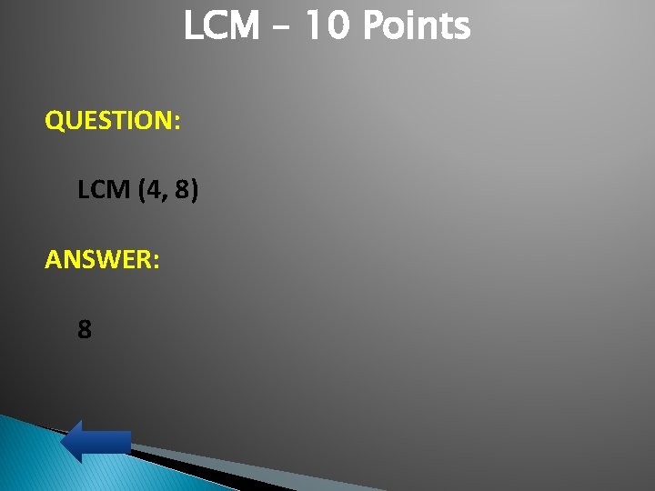 LCM – 10 Points QUESTION: LCM (4, 8) ANSWER: 8 