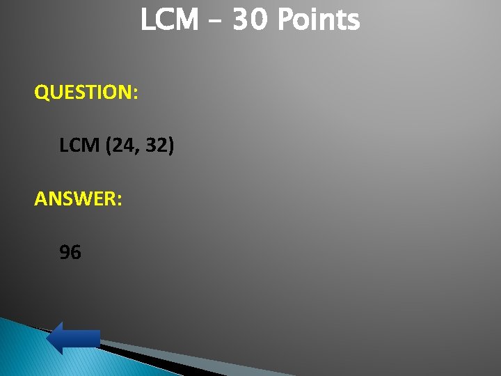 LCM – 30 Points QUESTION: LCM (24, 32) ANSWER: 96 