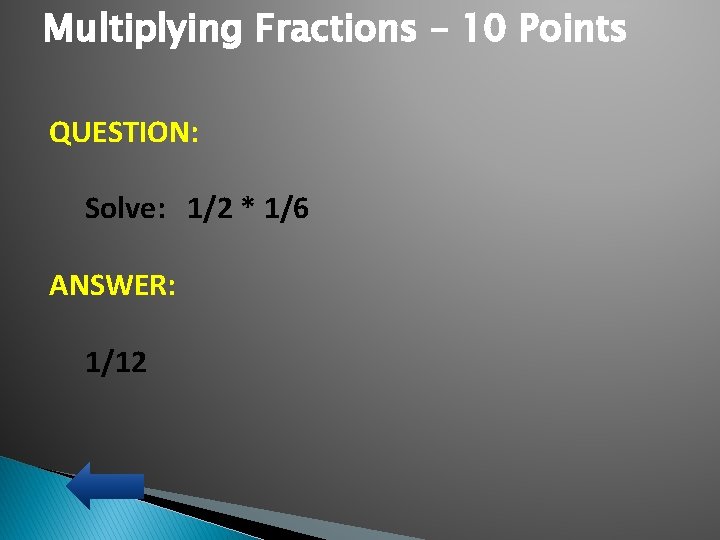 Multiplying Fractions – 10 Points QUESTION: Solve: 1/2 * 1/6 ANSWER: 1/12 