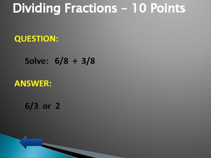 Dividing Fractions – 10 Points QUESTION: Solve: 6/8 ÷ 3/8 ANSWER: 6/3 or 2