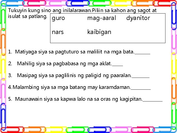 Tukuyin kung sino ang inilalarawan. Piliin sa kahon ang sagot at isulat sa patlang.