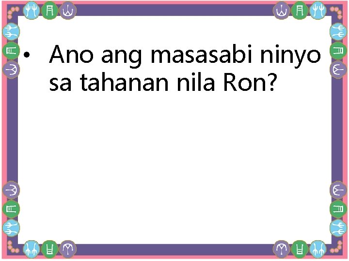  • Ano ang masasabi ninyo sa tahanan nila Ron? 