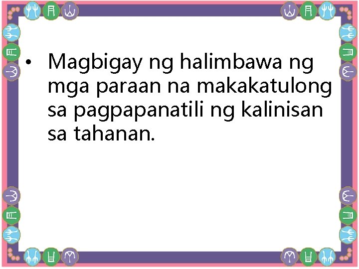  • Magbigay ng halimbawa ng mga paraan na makakatulong sa pagpapanatili ng kalinisan